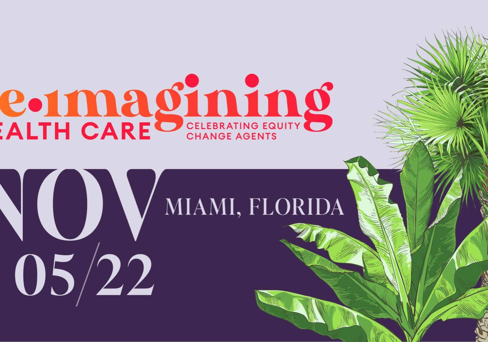 Graphic on purple background saying Reimagining Health Care: Celebrating Equity Change Agents, November 5, Miami FL